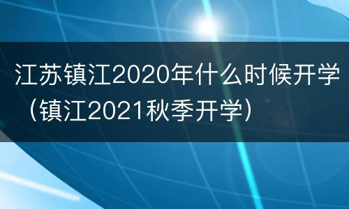 江苏镇江2020年什么时候开学（镇江2021秋季开学）