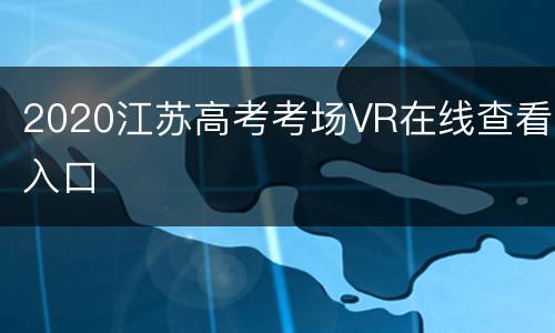 2020江苏高考考场VR在线查看入口