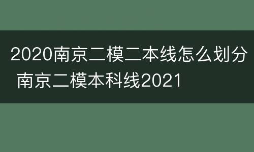 2020南京二模二本线怎么划分 南京二模本科线2021