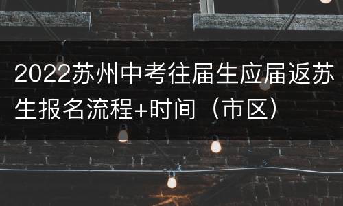 2022苏州中考往届生应届返苏生报名流程+时间（市区）