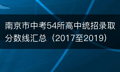 南京市中考54所高中统招录取分数线汇总（2017至2019）