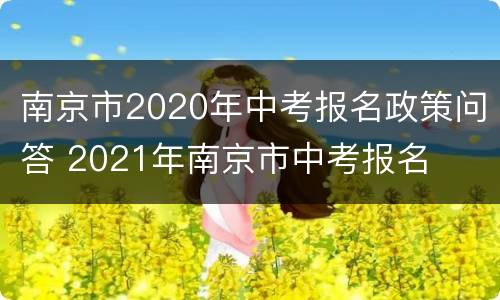南京市2020年中考报名政策问答 2021年南京市中考报名