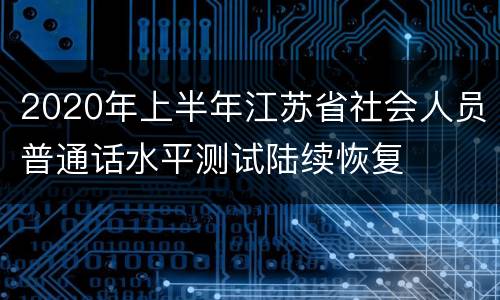 2020年上半年江苏省社会人员普通话水平测试陆续恢复