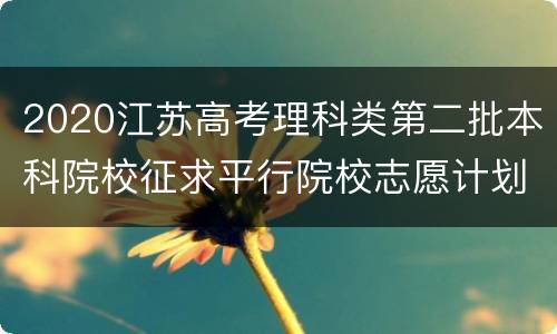 2020江苏高考理科类第二批本科院校征求平行院校志愿计划