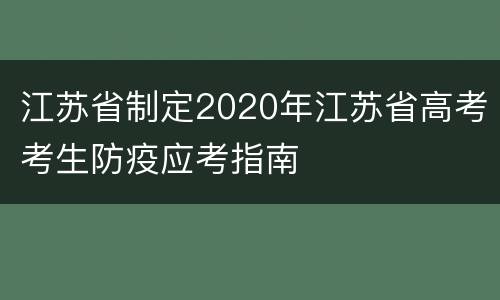 江苏省制定2020年江苏省高考考生防疫应考指南
