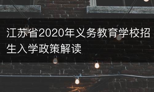 江苏省2020年义务教育学校招生入学政策解读