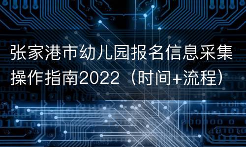 张家港市幼儿园报名信息采集操作指南2022（时间+流程）