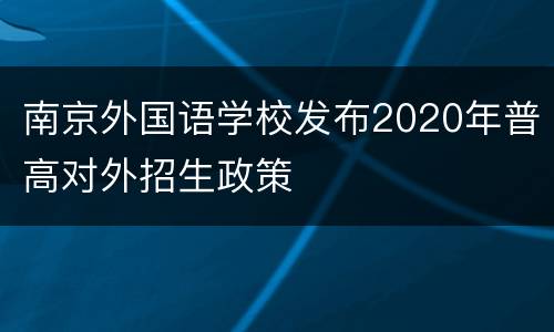 南京外国语学校发布2020年普高对外招生政策