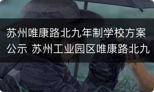 苏州唯康路北九年制学校方案公示 苏州工业园区唯康路北九年制学校