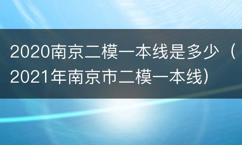 2020南京二模一本线是多少（2021年南京市二模一本线）