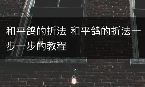 和平鸽的折法 和平鸽的折法一步一步的教程