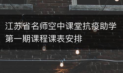 江苏省名师空中课堂抗疫助学第一期课程课表安排