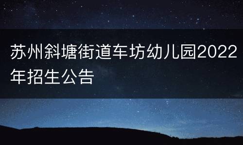 苏州斜塘街道车坊幼儿园2022年招生公告