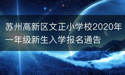 苏州高新区文正小学校2020年一年级新生入学报名通告