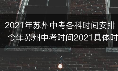 2021年苏州中考各科时间安排 今年苏州中考时间2021具体时间
