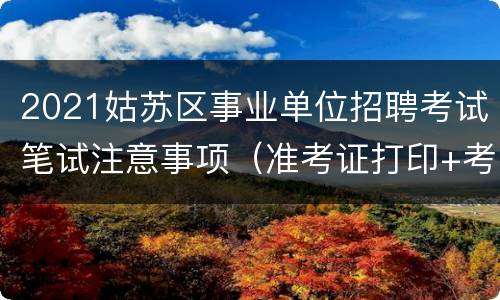 2021姑苏区事业单位招聘考试笔试注意事项（准考证打印+考点）