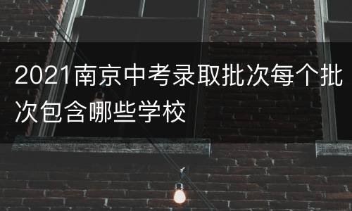 2021南京中考录取批次每个批次包含哪些学校