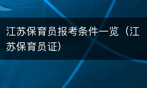 江苏保育员报考条件一览（江苏保育员证）