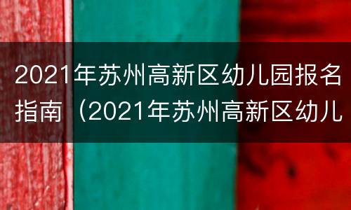 2021年苏州高新区幼儿园报名指南（2021年苏州高新区幼儿园报名指南图片）