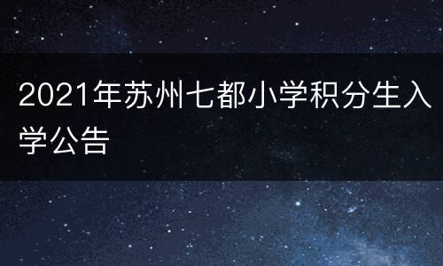 2021年苏州七都小学积分生入学公告