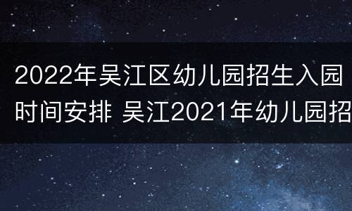 2022年吴江区幼儿园招生入园时间安排 吴江2021年幼儿园招生通知
