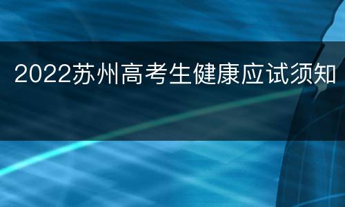 2022苏州高考生健康应试须知