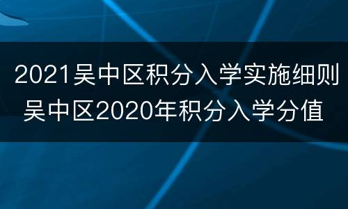 2021吴中区积分入学实施细则 吴中区2020年积分入学分值