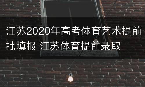 江苏2020年高考体育艺术提前批填报 江苏体育提前录取