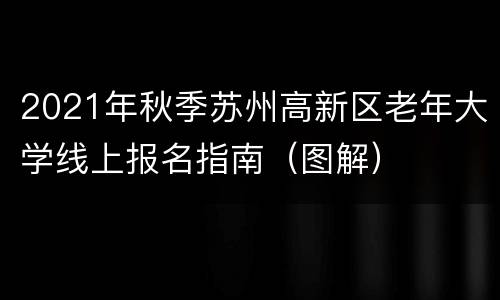2021年秋季苏州高新区老年大学线上报名指南（图解）