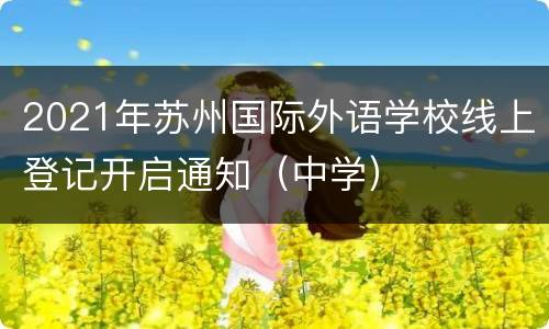 2021年苏州国际外语学校线上登记开启通知（中学）