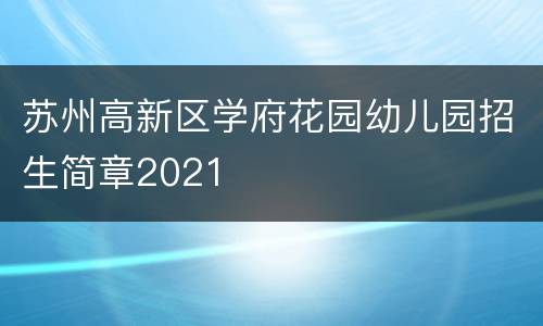 苏州高新区学府花园幼儿园招生简章2021