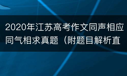 2020年江苏高考作文同声相应同气相求真题（附题目解析直播）