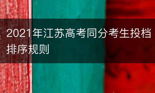 2021年江苏高考同分考生投档排序规则