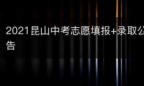 2021昆山中考志愿填报+录取公告
