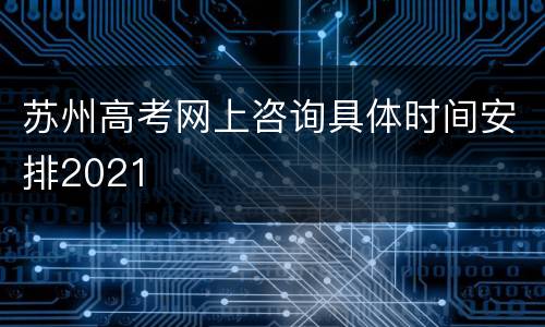 苏州高考网上咨询具体时间安排2021