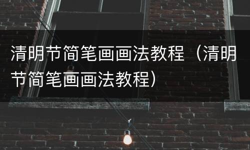 清明节简笔画画法教程（清明节简笔画画法教程）