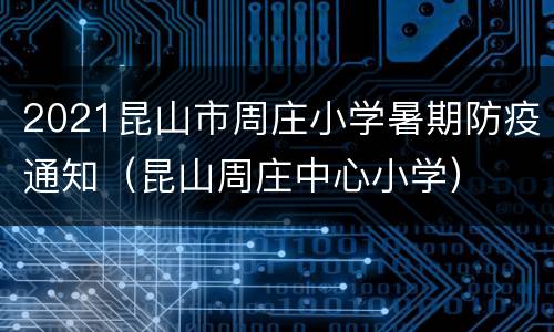 2021昆山市周庄小学暑期防疫通知（昆山周庄中心小学）