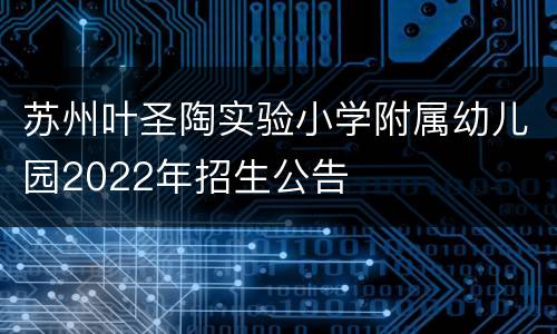 苏州叶圣陶实验小学附属幼儿园2022年招生公告