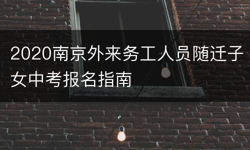 2020南京外来务工人员随迁子女中考报名指南