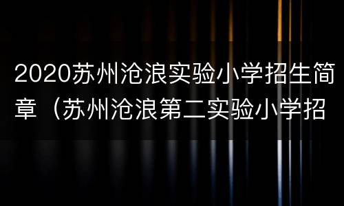 2020苏州沧浪实验小学招生简章（苏州沧浪第二实验小学招生）