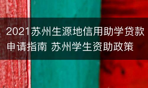 2021苏州生源地信用助学贷款申请指南 苏州学生资助政策