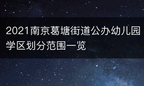 2021南京葛塘街道公办幼儿园学区划分范围一览