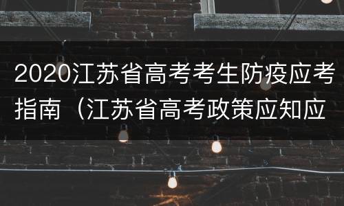 2020江苏省高考考生防疫应考指南（江苏省高考政策应知应会）