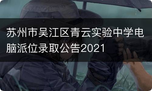 苏州市吴江区青云实验中学电脑派位录取公告2021