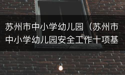 苏州市中小学幼儿园（苏州市中小学幼儿园安全工作十项基本要求）