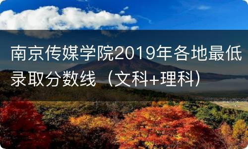 南京传媒学院2019年各地最低录取分数线（文科+理科）