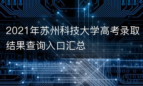 2021年苏州科技大学高考录取结果查询入口汇总