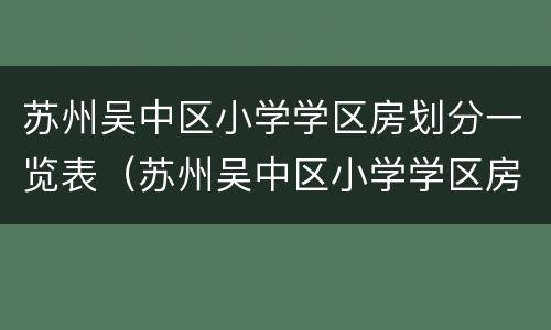 苏州吴中区小学学区房划分一览表（苏州吴中区小学学区房划分一览表图）