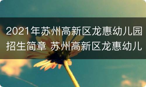 2021年苏州高新区龙惠幼儿园招生简章 苏州高新区龙惠幼儿园地址