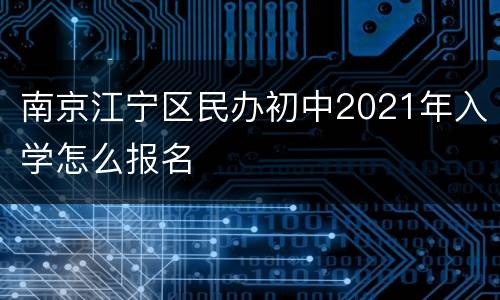 南京江宁区民办初中2021年入学怎么报名